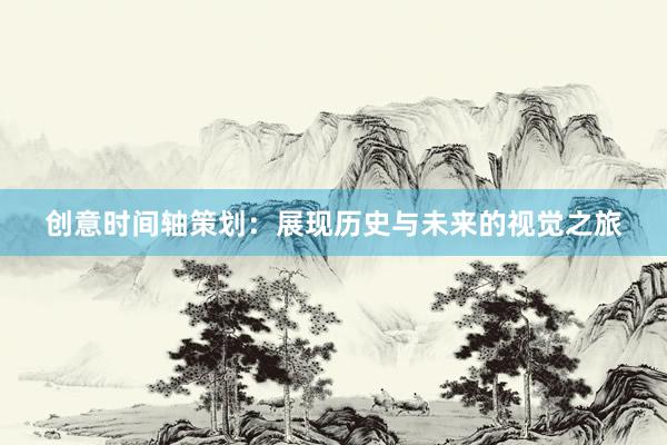 创意时间轴策划：展现历史与未来的视觉之旅