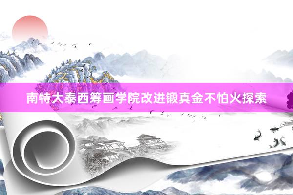 南特大泰西筹画学院改进锻真金不怕火探索
