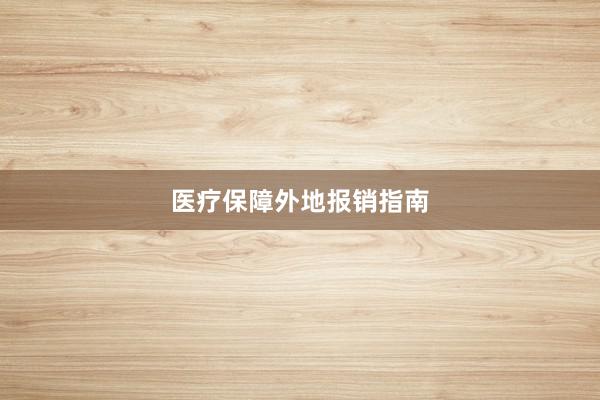 医疗保障外地报销指南