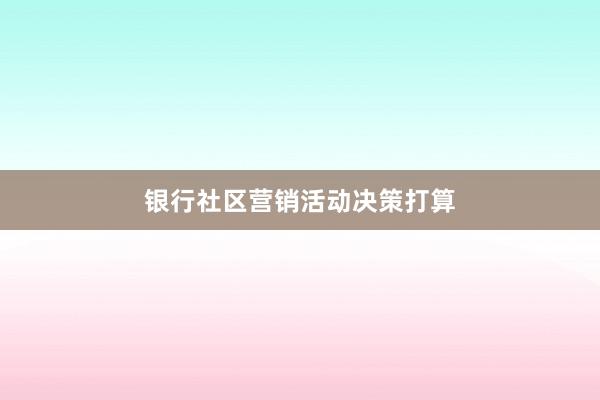 银行社区营销活动决策打算